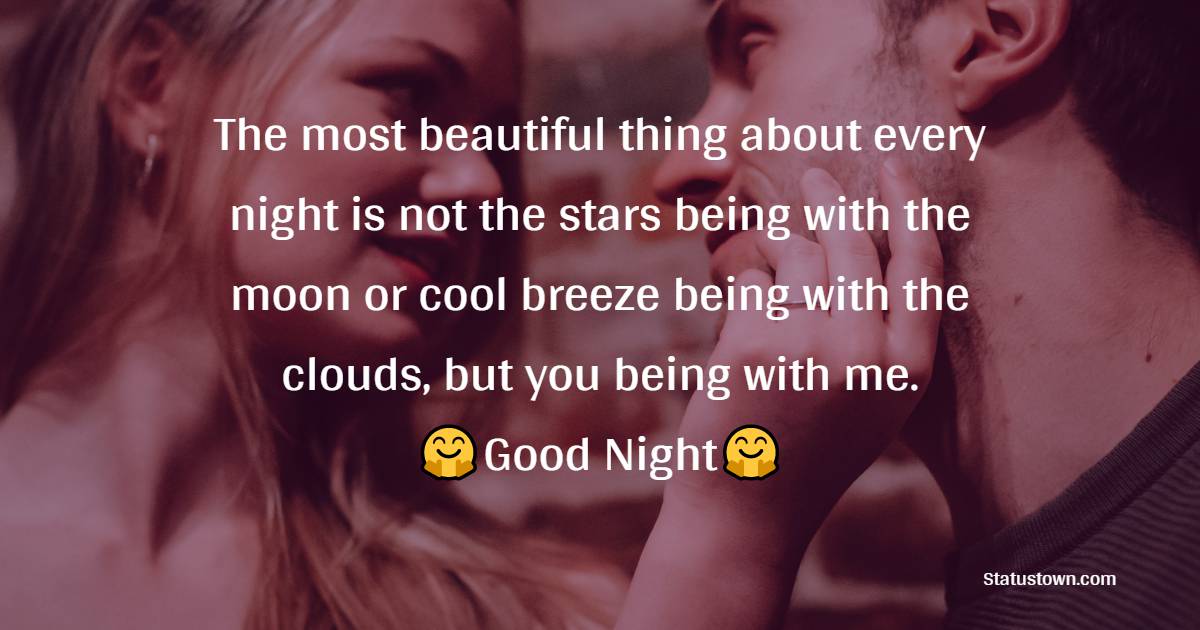 The most beautiful thing about every night is not the stars being with the moon or cool breeze being with the clouds, but you being with me. Good night. - good night Messages For wife
