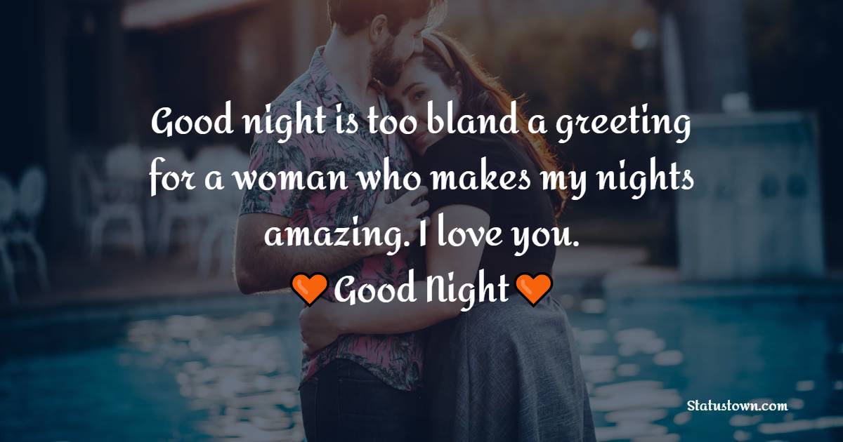 Good night is too bland a greeting for a woman who makes my nights amazing. I love you. - good night Messages For wife
