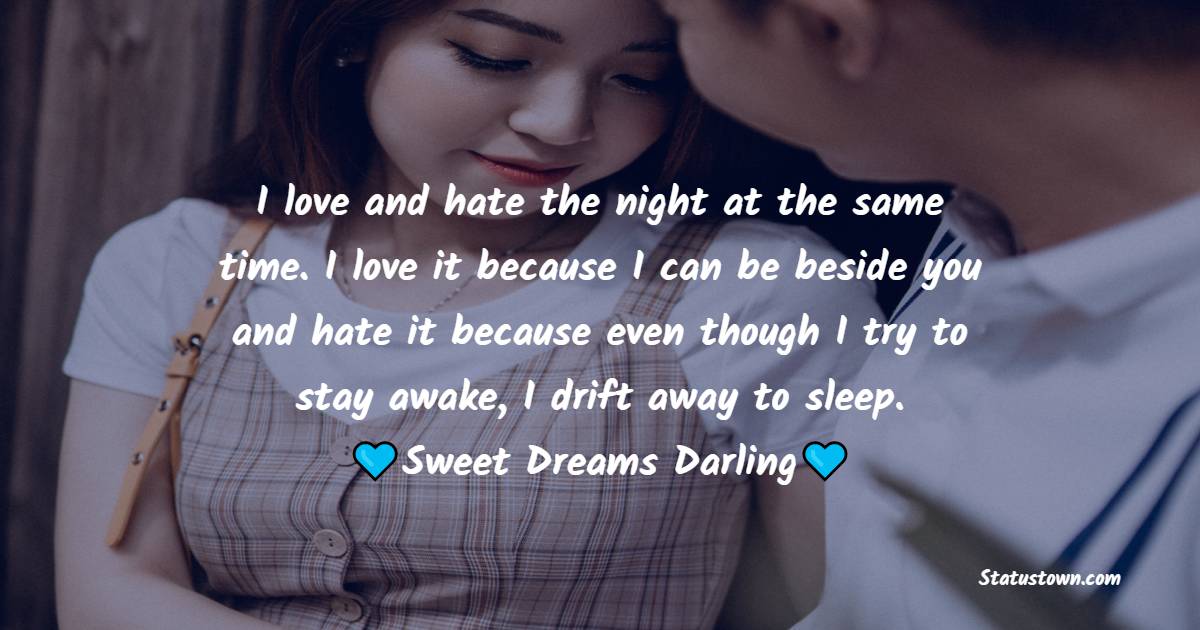 I love and hate the night at the same time. I love it because I can be beside you and hate it because even though I try to stay awake, I drift away to sleep. Sweet dreams darling. - good night Messages For wife
