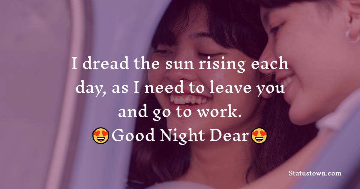 I dread the sun rising each day, as I need to leave you and go to work. Goodnight dear. - good night Messages For wife
