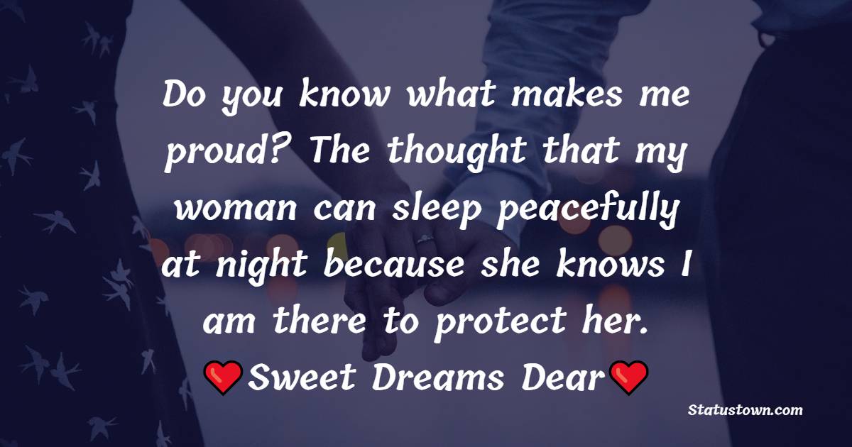 Do you know what makes me proud? The thought that my woman can sleep peacefully at night because she knows I am there to protect her. Sweet dreams dear. - good night Messages For wife
