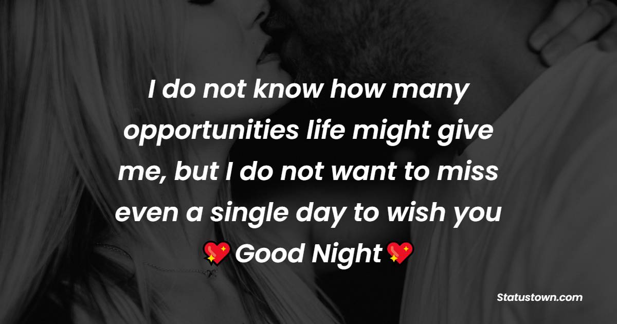 I do not know how many opportunities life might give me, but I do not want to miss even a single day to wish you goodnight. - good night Messages For wife
 