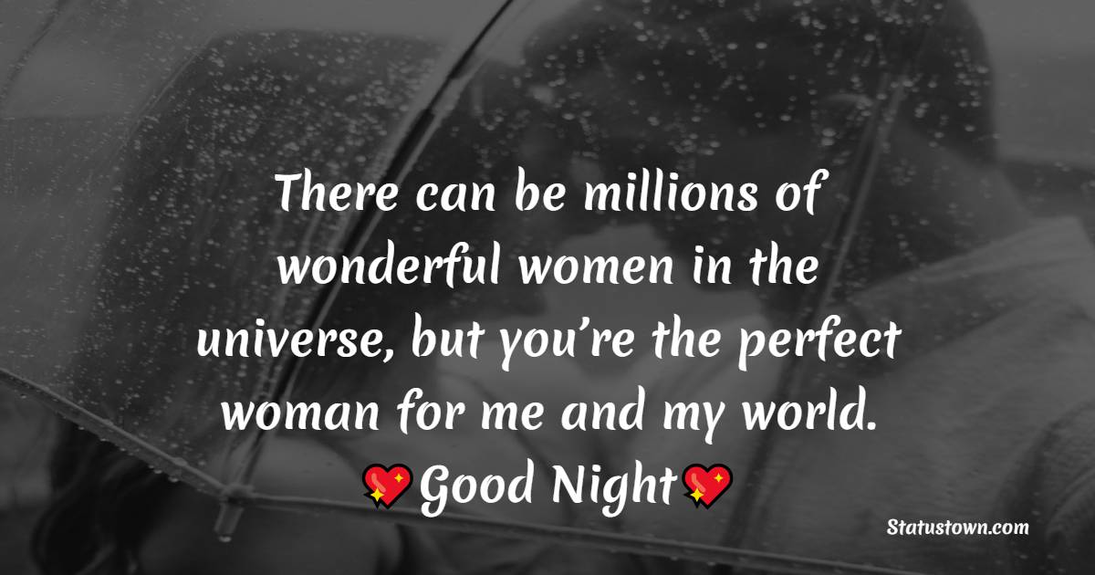 There can be millions of wonderful women in the universe, but you’re the perfect woman for me and my world. Goodnight to you, my darling wife. - good night Messages For wife
