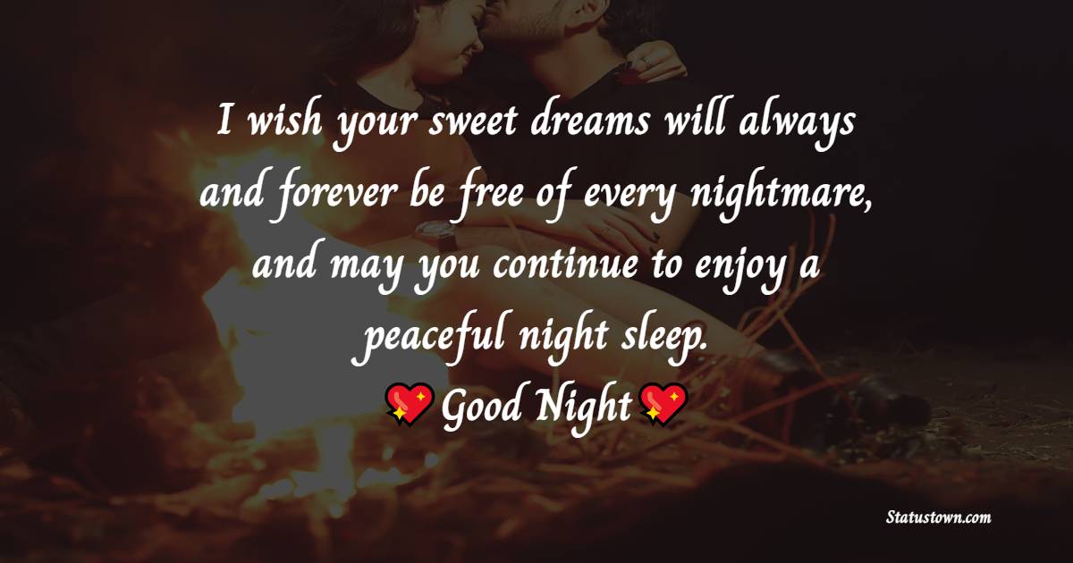 I wish your sweet dreams will always and forever be free of every nightmare, and may you continue to enjoy a peaceful night sleep. Goodnight and sleep well, my one and only. - good night Messages For wife
 