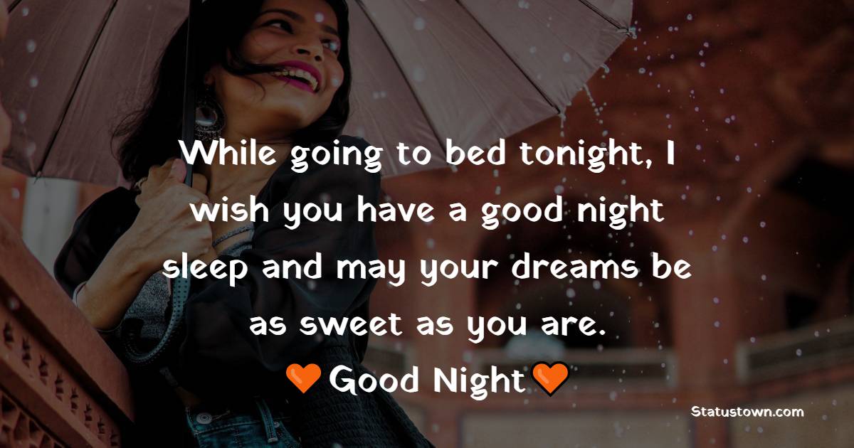 While going to bed tonight, I wish you have a good night sleep and may your dreams be as sweet as you are. Good night to you, my everyday happiness. - good night Messages For wife

