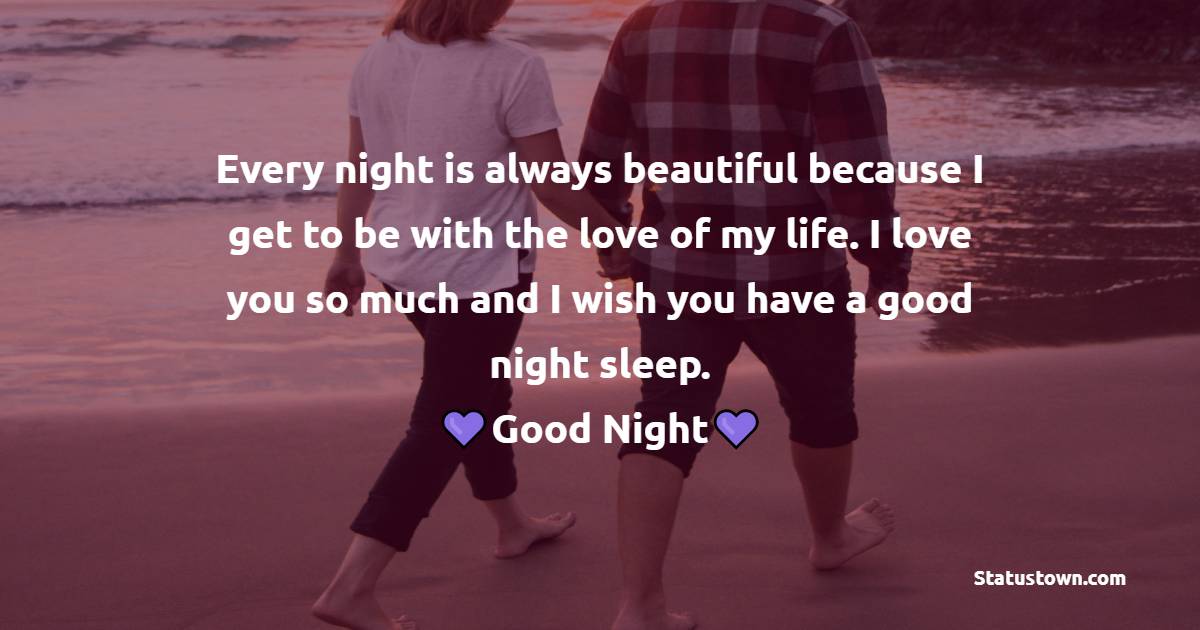 Every night is always beautiful because I get to be with the love of my life. I love you so much and I wish you have a good night sleep. Goodnight, my dearest wife. - good night Messages For wife
