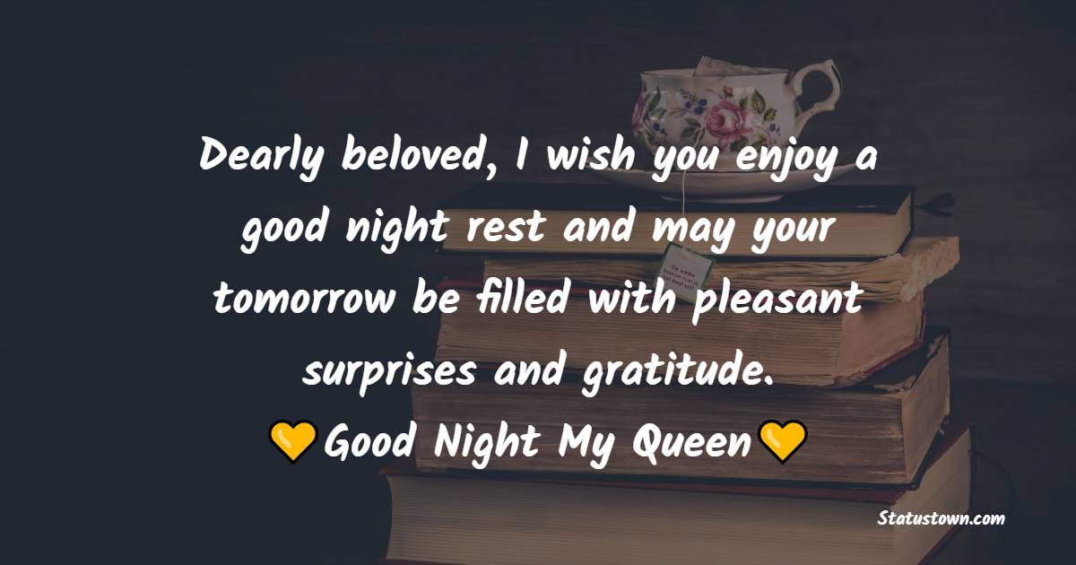 Dearly beloved, I wish you enjoy a good night rest and may your tomorrow be filled with pleasant surprises and gratitude. Goodnight, my queen. - good night Messages For wife
 