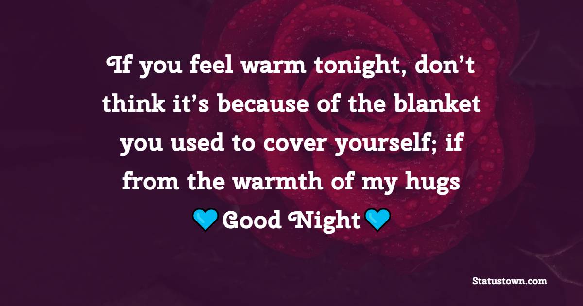 If you feel warm tonight, don’t think it’s because of the blanket you used to cover yourself; if from the warmth of my hugs- good night, special. - Romantic good night messages
