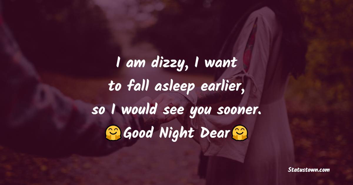 I am dizzy, I want to fall asleep earlier, so I would see you sooner. Good night, dear. - Romantic good night messages
