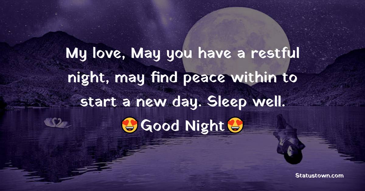 My love, May you have a restful night, may find peace within to start a new day. Sleep well. - Romantic good night messages
