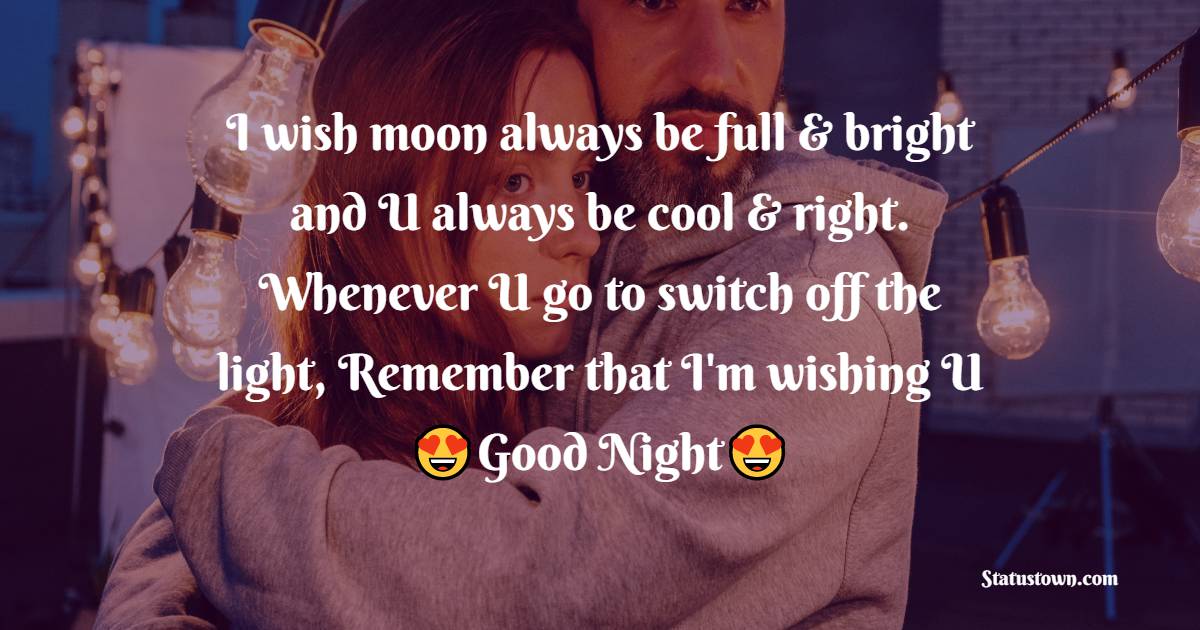 I wish moon always be full & bright and U always be cool & right. Whenever U go to switch off the light, Remember that I'm wishing U Good Night! - Romantic good night messages
