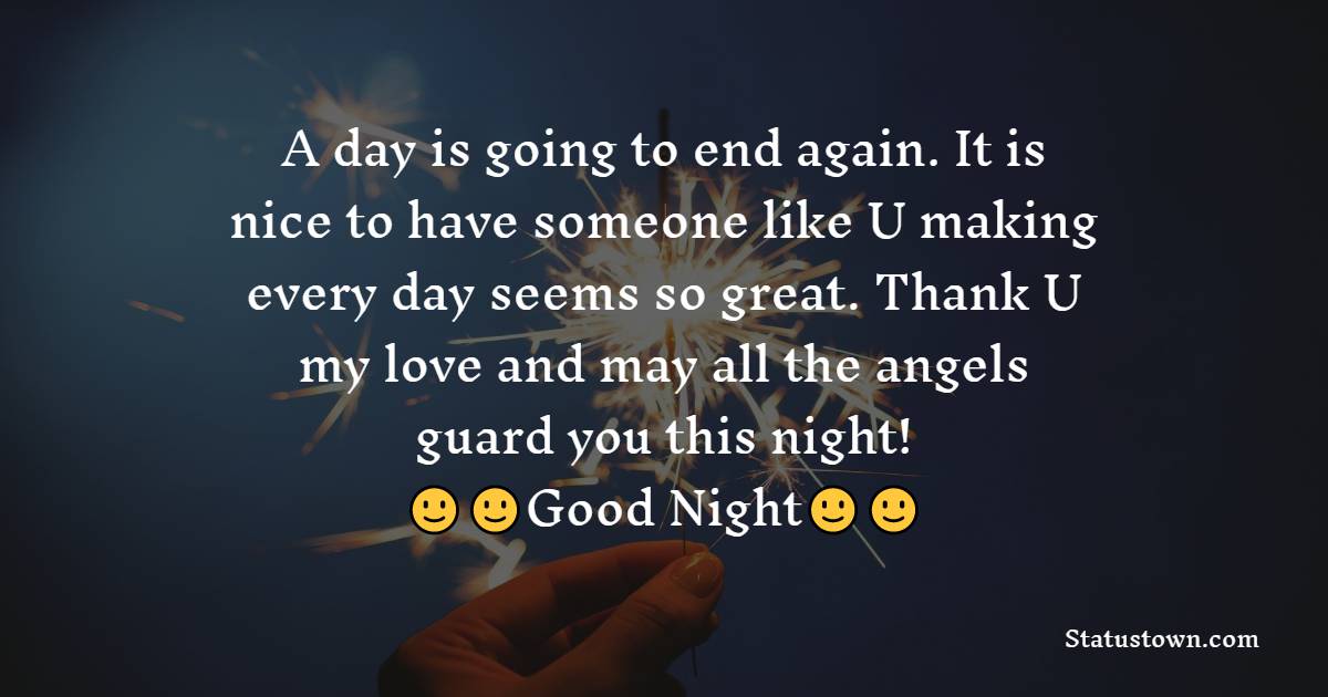 A day is going to end again. It is nice to have someone like U making everyday seems so great. Thank U my love and may all the angels guard you this night! - Romantic good night messages
