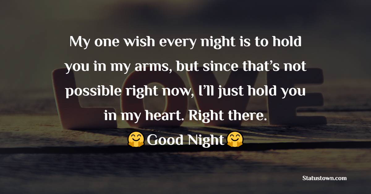 My one wish every night is to hold you in my arms, but since that’s not possible right now, I’ll just hold you in my heart. Right there. - Romantic good night messages
