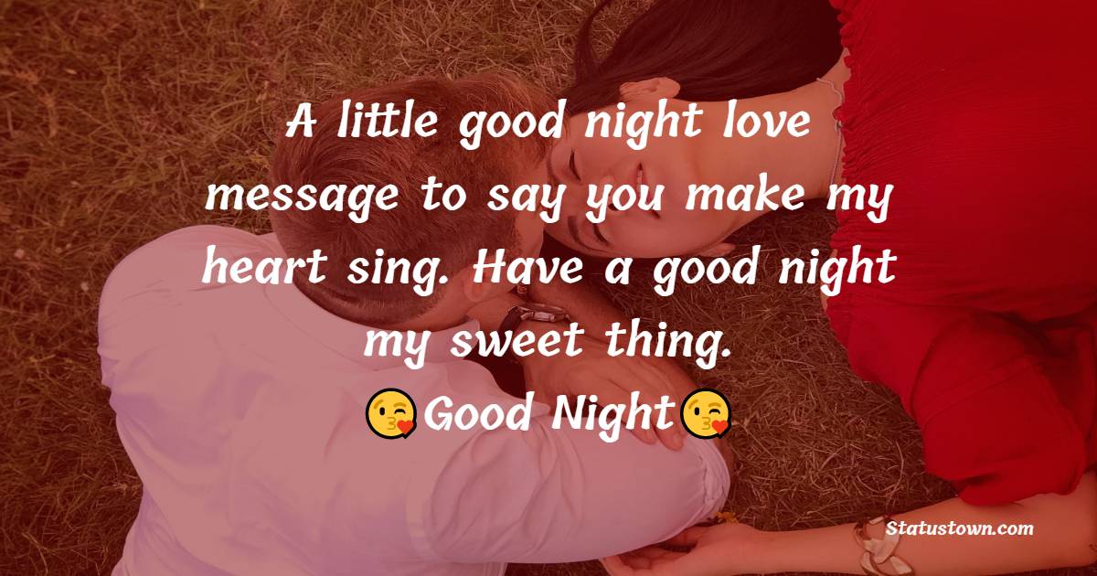 A little good night love message to say you make my heart sing. Have a good night my sweet thing. - good night love messages
 