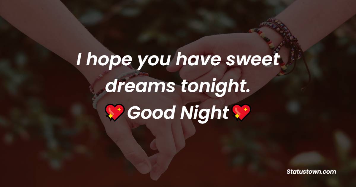 I hope you have sweet dreams tonight (and that at least some of them are about me). Good night, sleep tight. - Romantic good night messages
