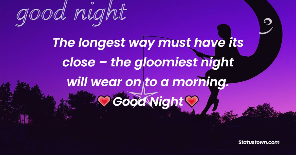 The longest way must have its close – the gloomiest night will wear on to a morning. - good night Messages 