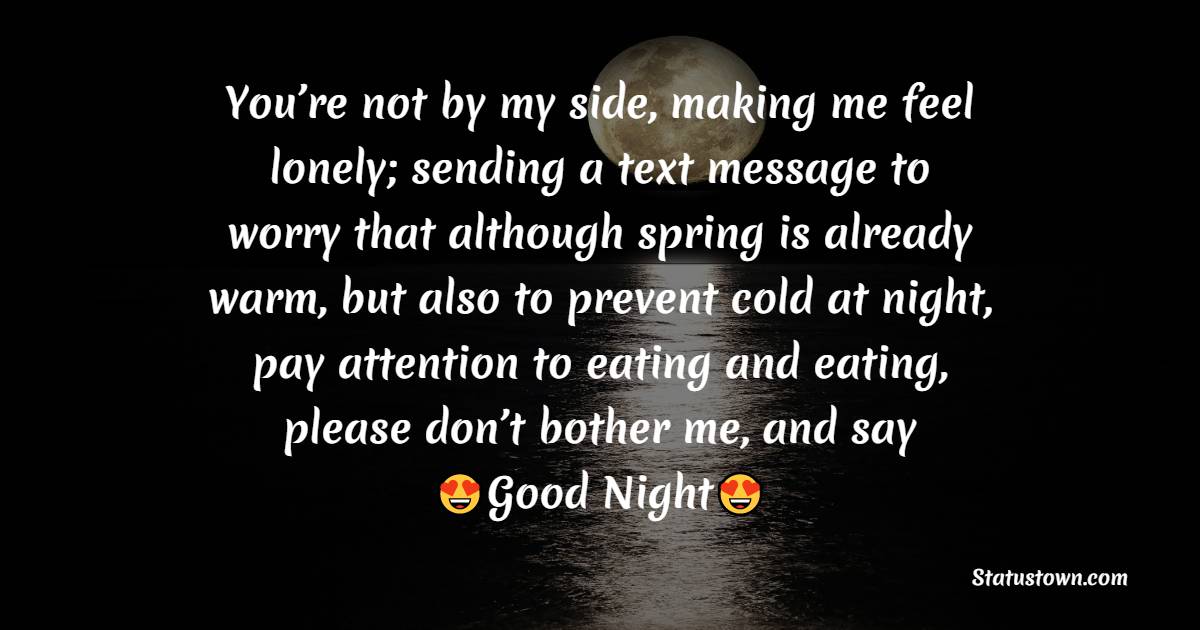 You’re not by my side, making me feel lonely; sending a text message to worry that although spring is already warm, but also to prevent cold at night, pay attention to eating and eating, please don’t bother me, and say Good Night. - good night Messages 