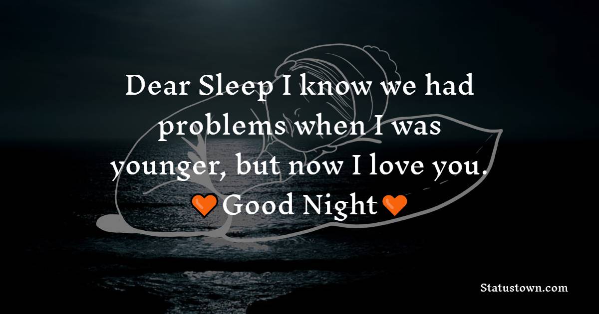 Dear Sleep I know we had problems when I was younger, but now I love you. - good night status 
