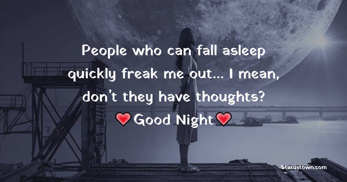 People who can fall asleep quickly freak me out… I mean, don’t they have thoughts? - good night status 