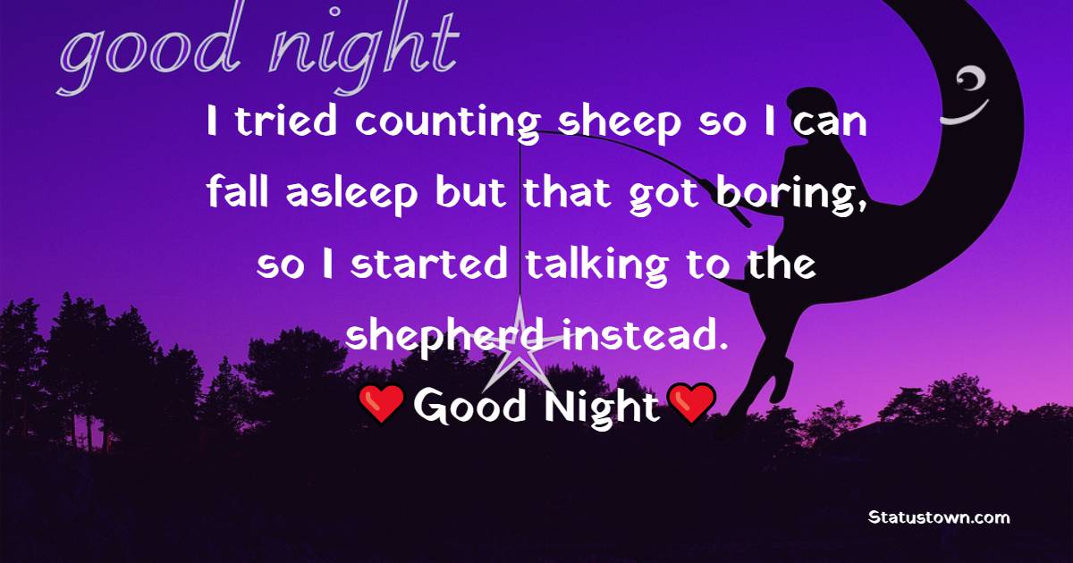 I tried counting sheep so I can fall asleep but that got boring, so I started talking to the shepherd instead. - good night status 