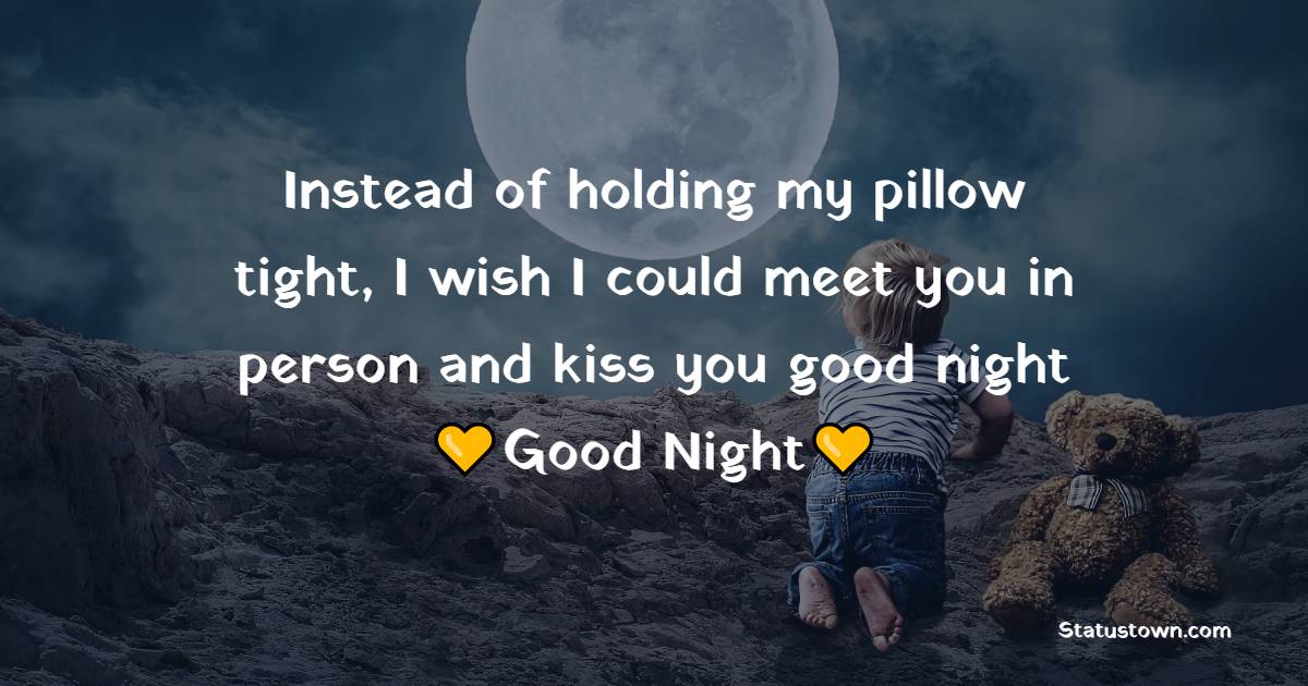 Instead of holding my pillow tight, I wish I could meet you in person ...