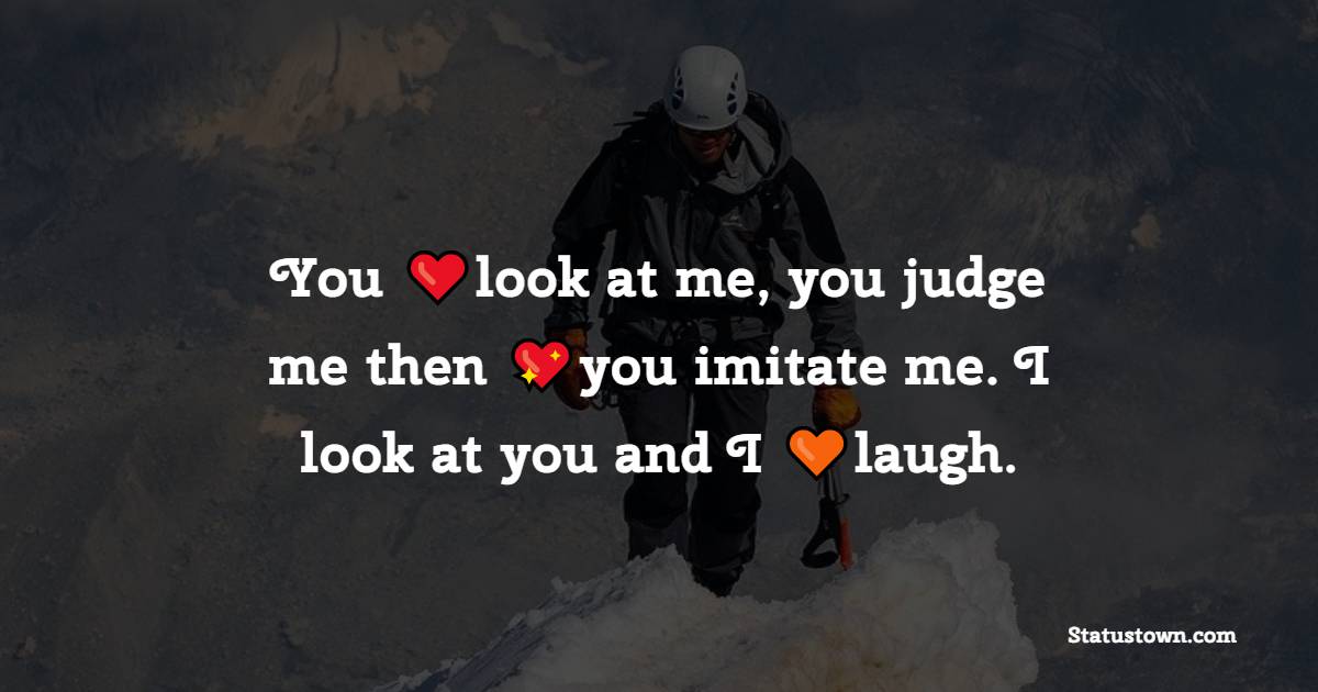 You look at me, you judge me then you imitate me. I look at you and I laugh. - Positive Quotes