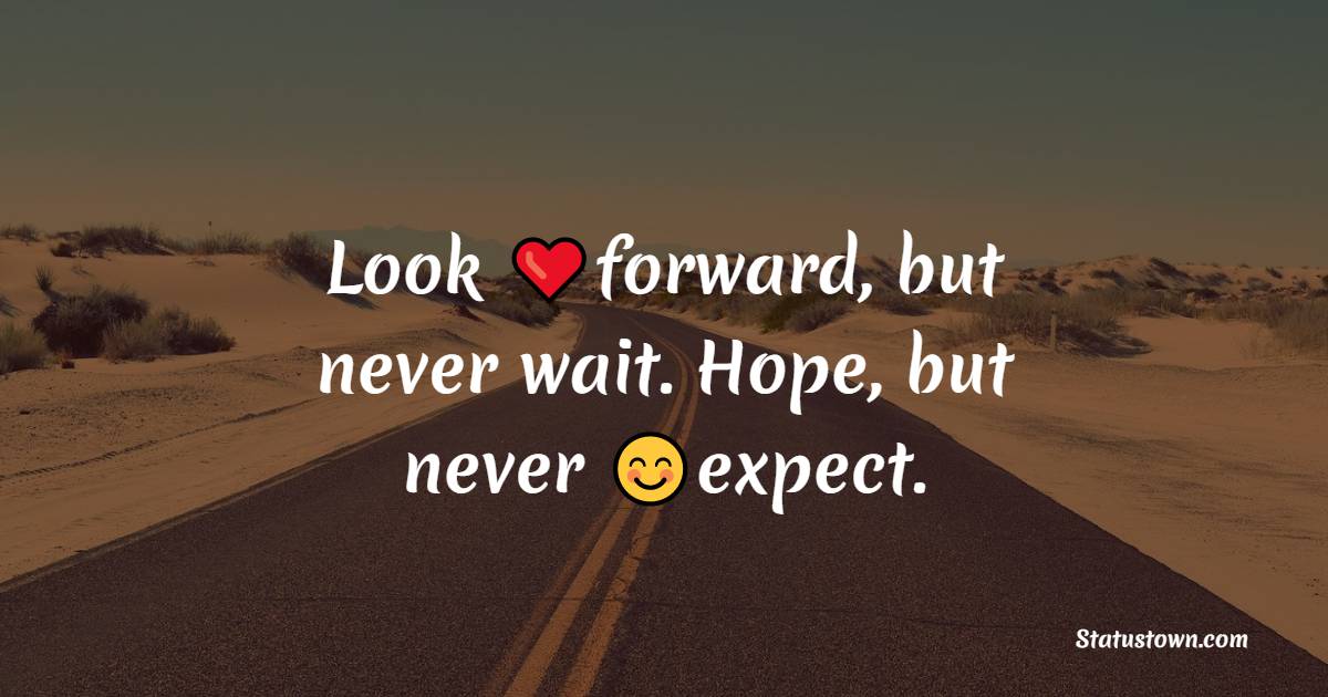 Look forward, but never wait. Hope, but never expect. - Positive Quotes