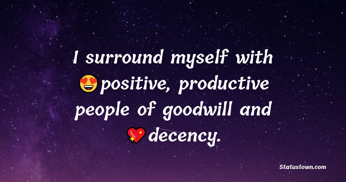 I surround myself with positive, productive people of goodwill and decency. - Positive Quotes