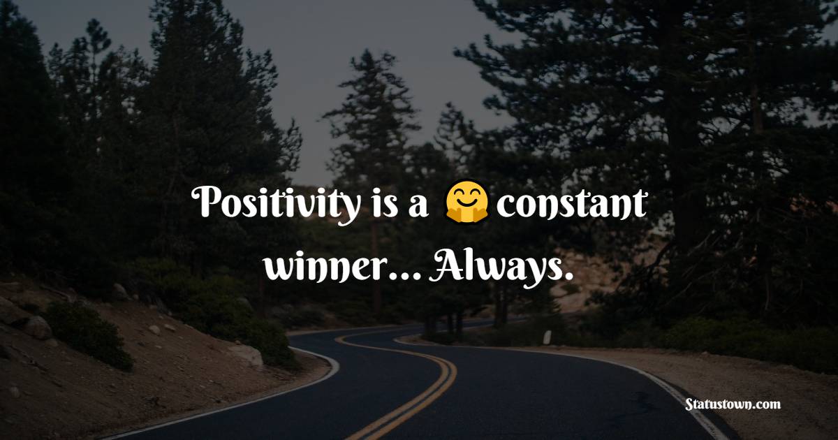 Positivity is a constant winner… Always. - Positive Quotes