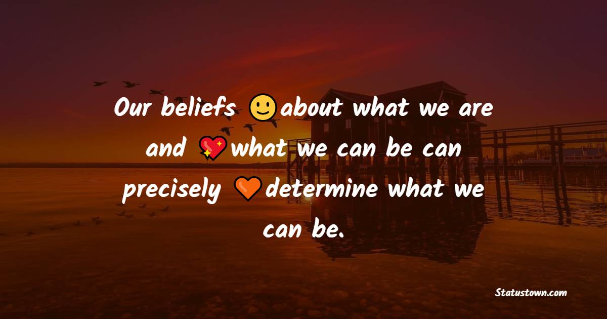 Our beliefs about what we are and what we can be can precisely determine what we can be. - Positive Quotes