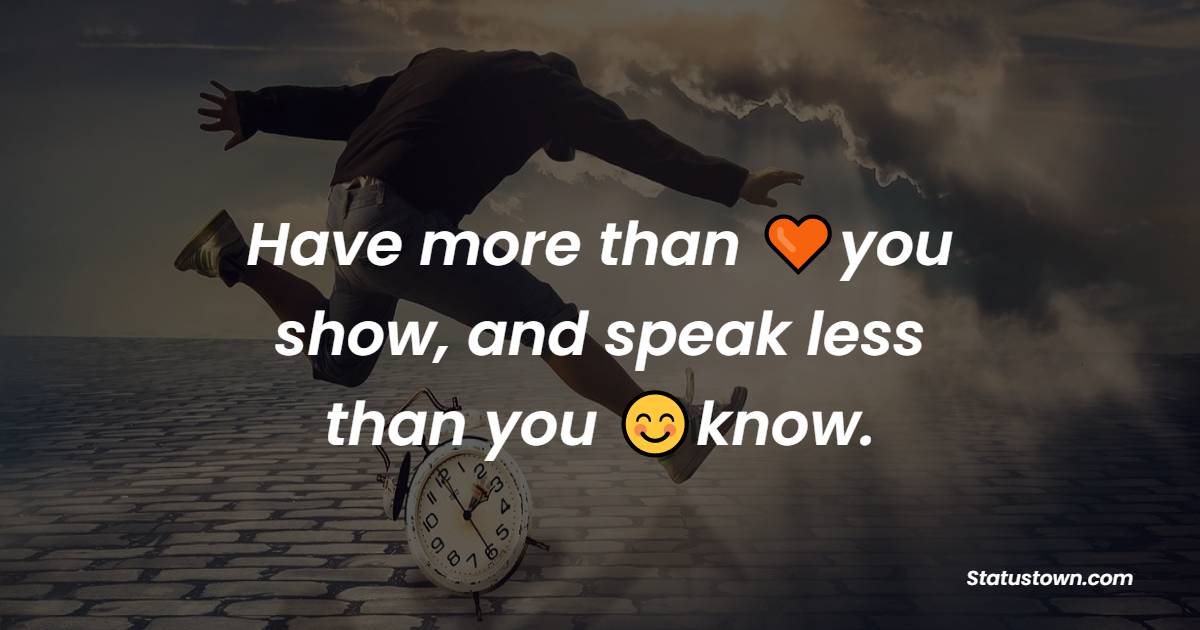 Have more than you show, and speak less than you know. - Positive Quotes