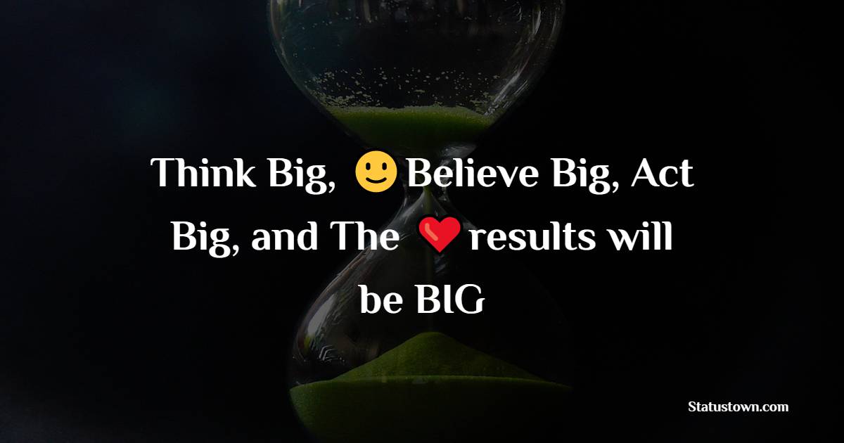 Think Big, Believe Big, Act Big, and The results will be BIG - Positive Quotes