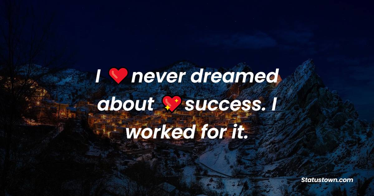 I never dreamed about success. I worked for it. - Positive Quotes