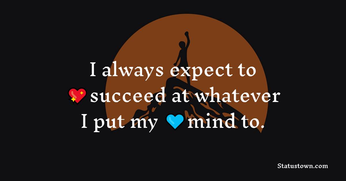 I always expect to succeed at whatever I put my mind to. - Positive Quotes