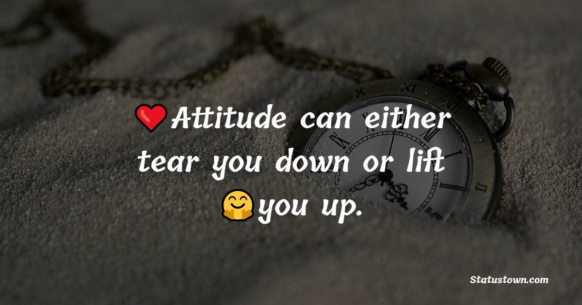 Attitude can either tear you down or lift you up. - Positive Quotes