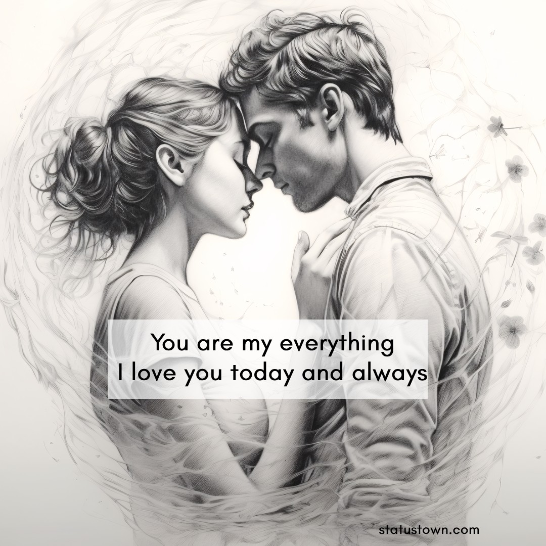 You are my everything. I love you today and always.