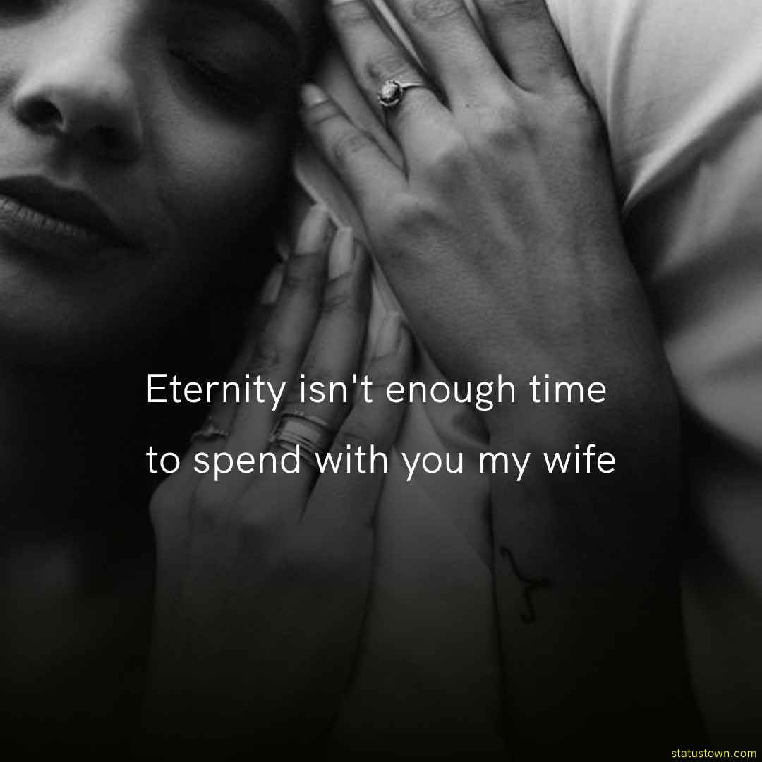 Eternity isn't enough time to spend with you, my wife.