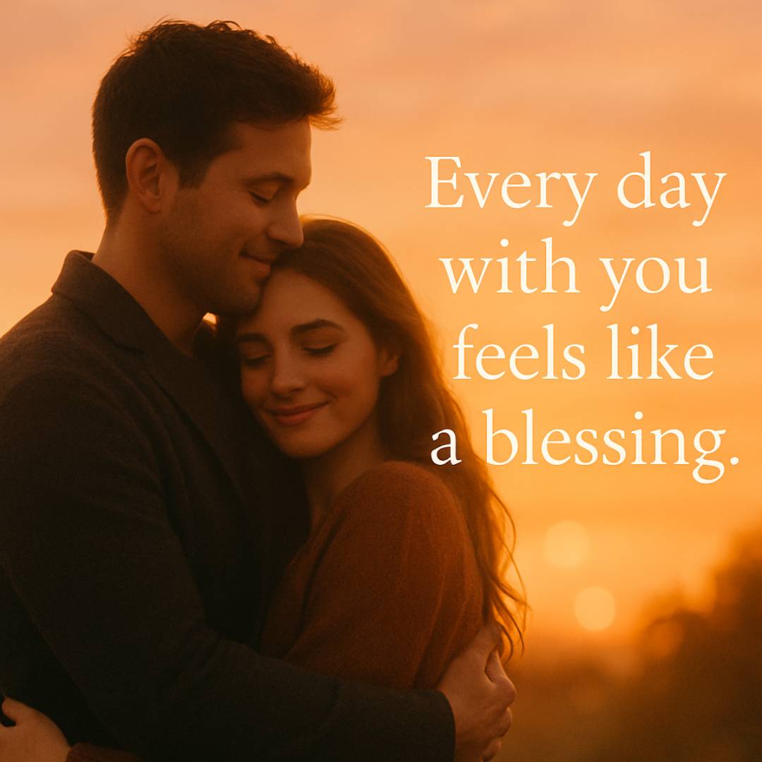 Every day with you feels like a blessing.