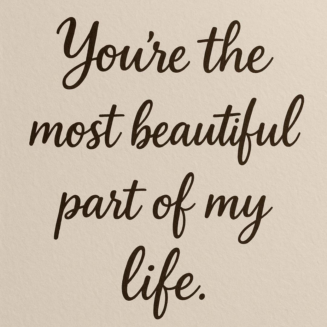 You’re the most beautiful part of my life.
