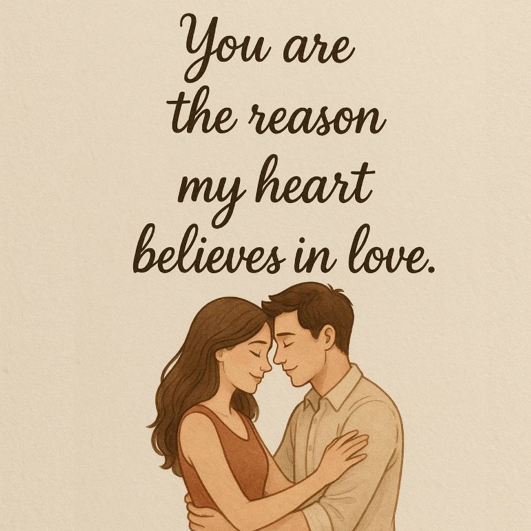 You are the reason my heart believes in love.