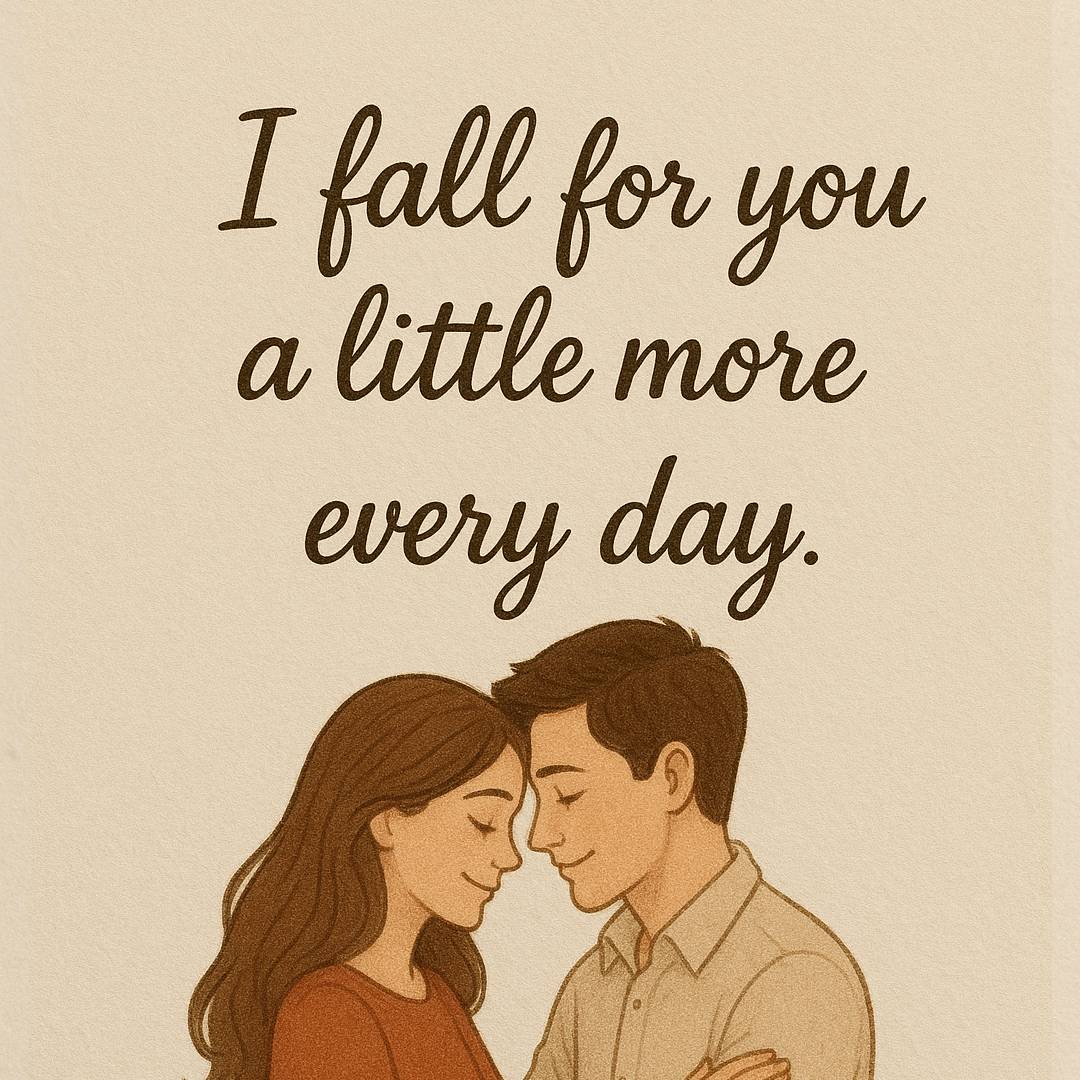 I fall for you a little more every day.