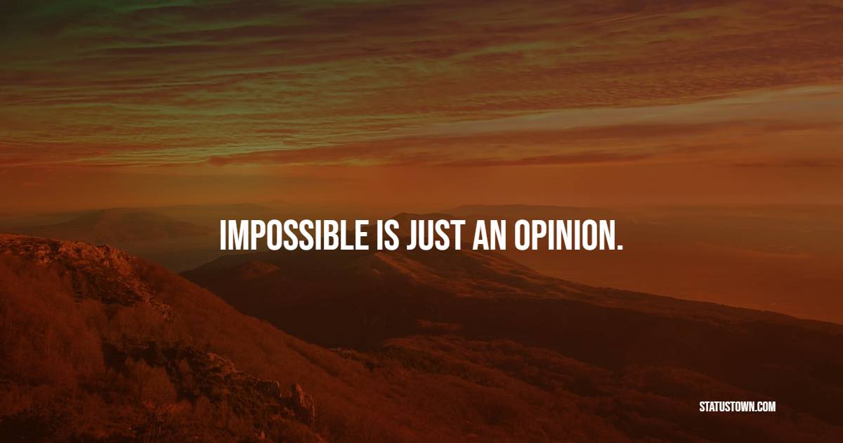 Impossible is just an opinion.