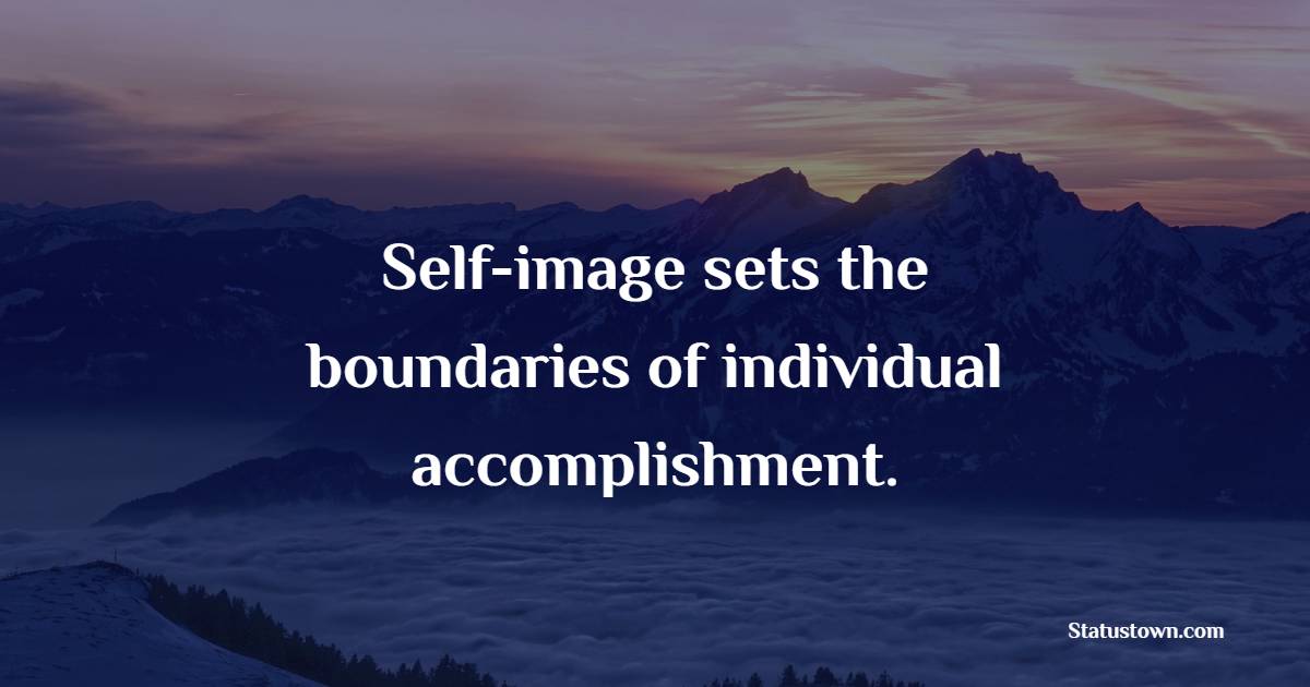 Self-image sets the boundaries of individual accomplishment.