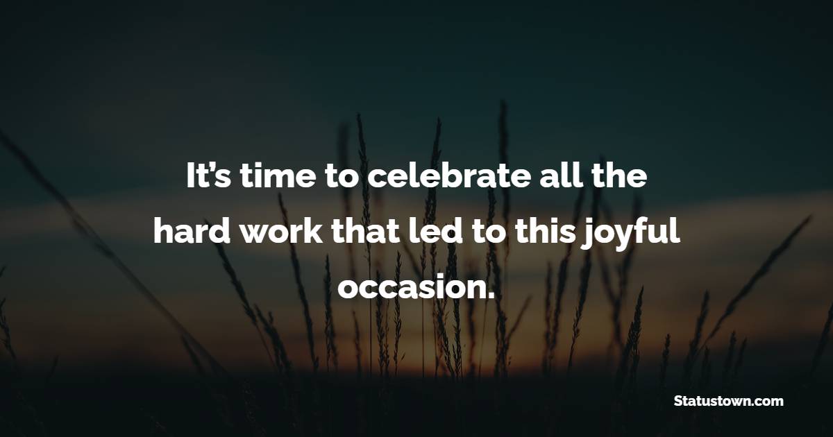 It’s time to celebrate all the hard work that led to this joyful occasion.
