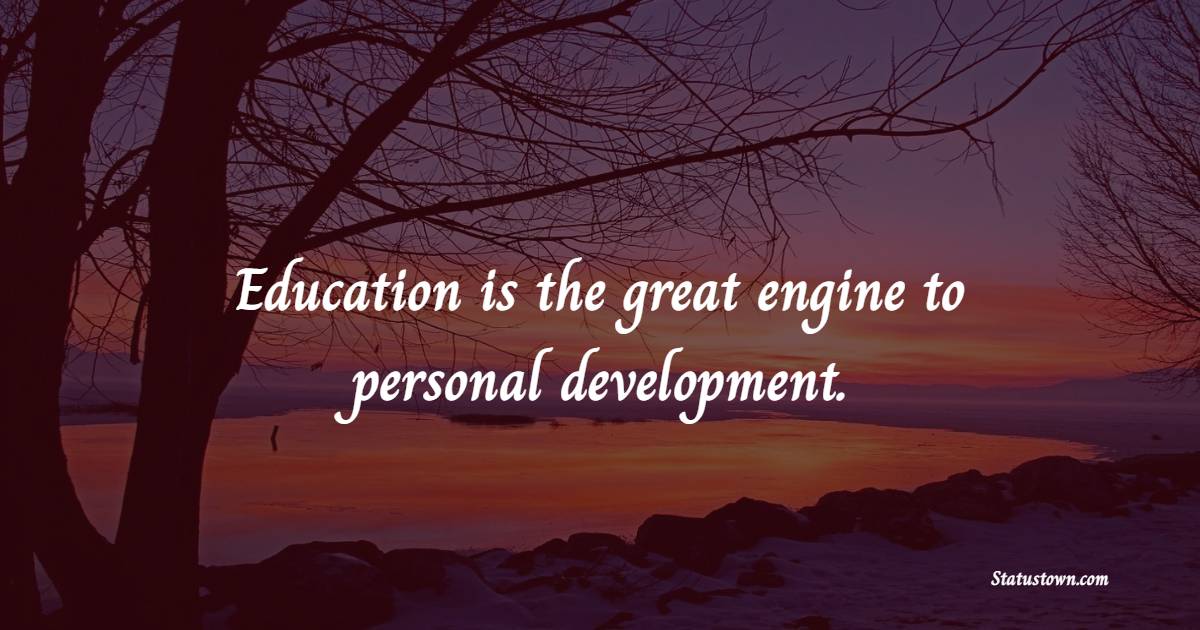 Education is the great engine to personal development.