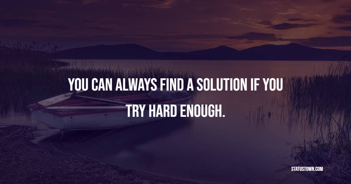 You can always find a solution if you try hard enough. - Achievement Quotes 