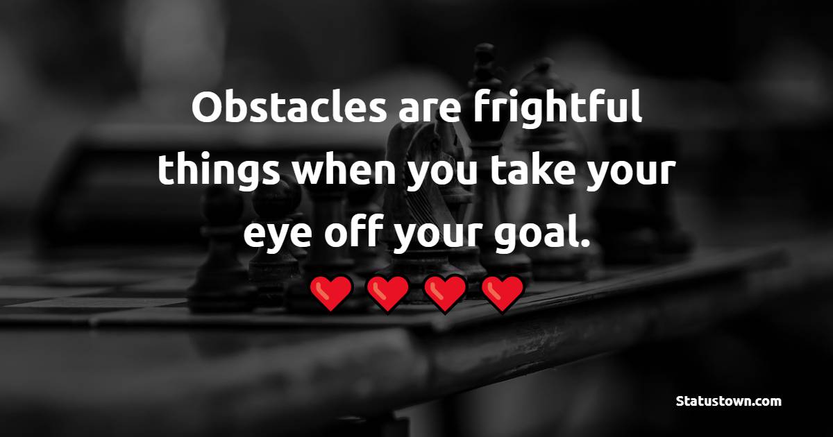 Obstacles are frightful things when you take your eye off your goal. - Achievement Quotes 