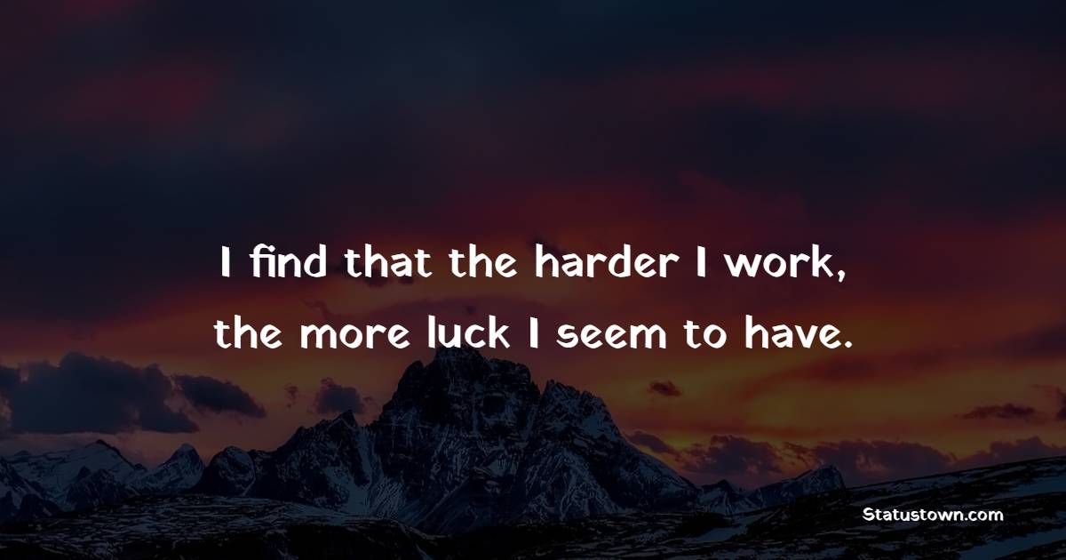 I find that the harder I work, the more luck I seem to have. - Achievement Quotes 