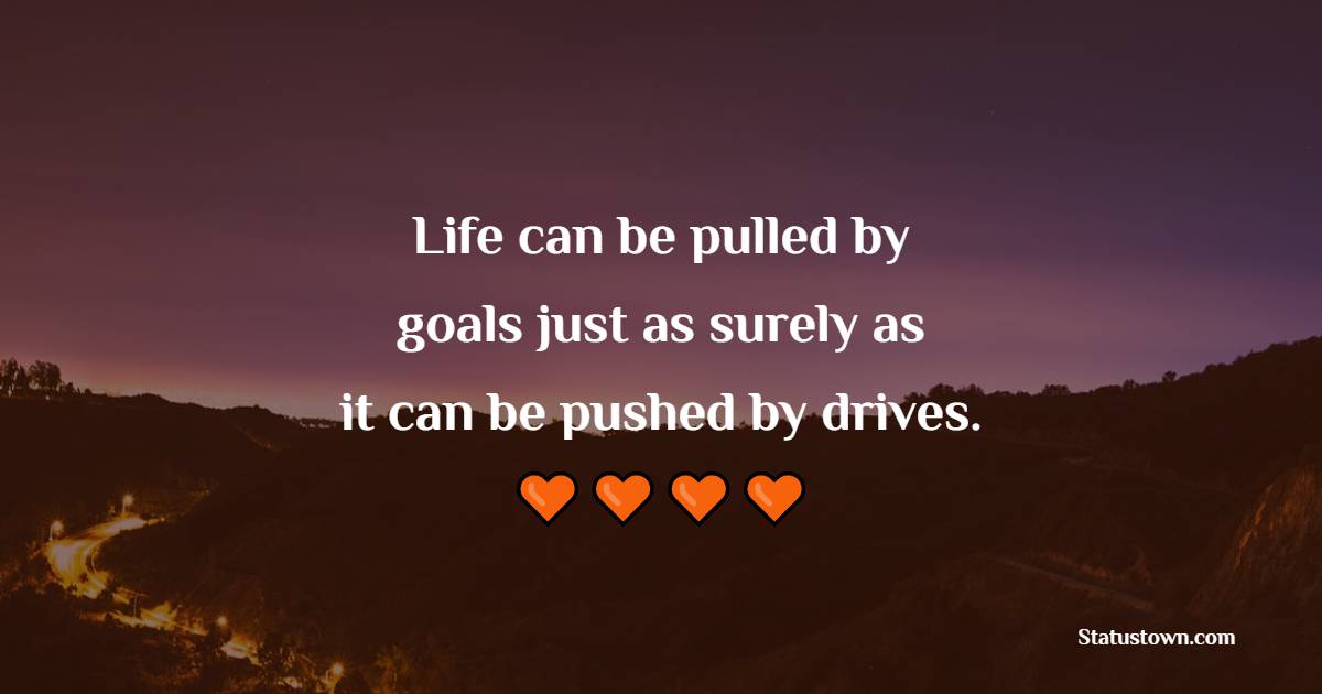 Life can be pulled by goals just as surely as it can be pushed by drives. - Achievement Quotes 