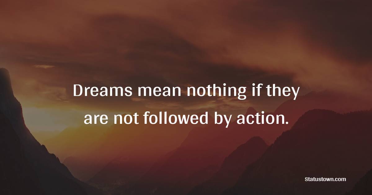 Dreams mean nothing if they are not followed by action.